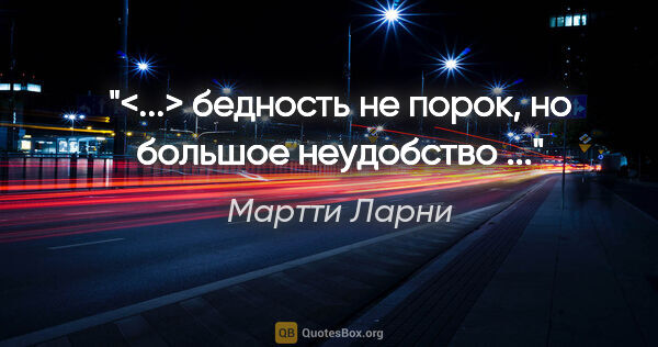 Мартти Ларни цитата: "<...> бедность не порок, но большое неудобство ..."