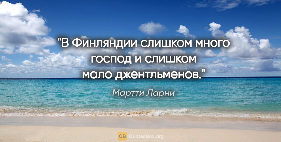 Мартти Ларни цитата: "В Финляндии слишком много господ и слишком мало джентльменов."