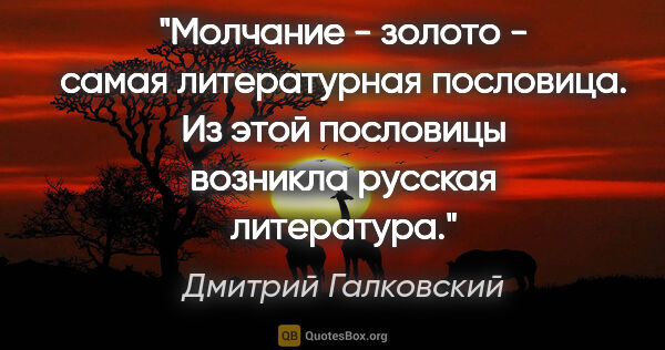 Дмитрий Галковский цитата: "Молчание - золото" - самая литературная пословица. Из этой..."