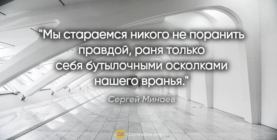 Сергей Минаев цитата: "Мы стараемся никого не поранить правдой, раня только себя..."