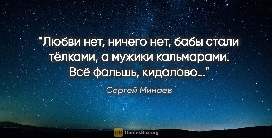 Сергей Минаев цитата: "Любви нет, ничего нет, бабы стали тёлками, а мужики..."