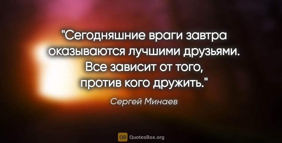 Сергей Минаев цитата: "Сегодняшние враги завтра оказываются лучшими друзьями. Все..."