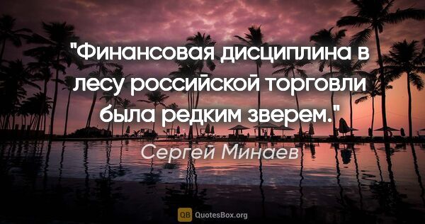 Сергей Минаев цитата: "Финансовая дисциплина в лесу российской торговли была редким..."