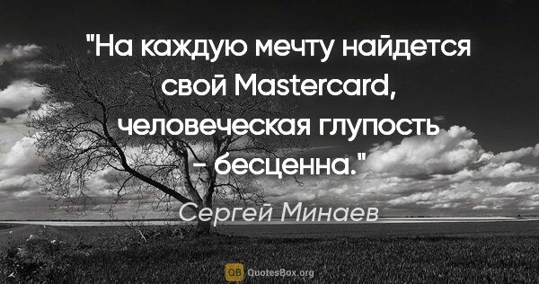 Сергей Минаев цитата: "На каждую мечту найдется свой Mastercard, человеческая..."