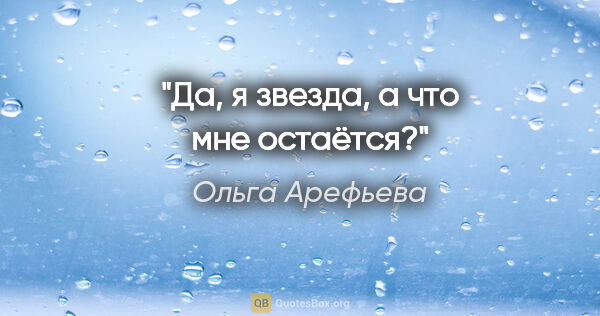 Ольга Арефьева цитата: "Да, я звезда, а что мне остаётся?"