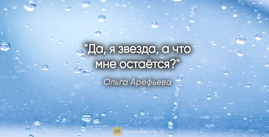 Ольга Арефьева цитата: "Да, я звезда, а что мне остаётся?"