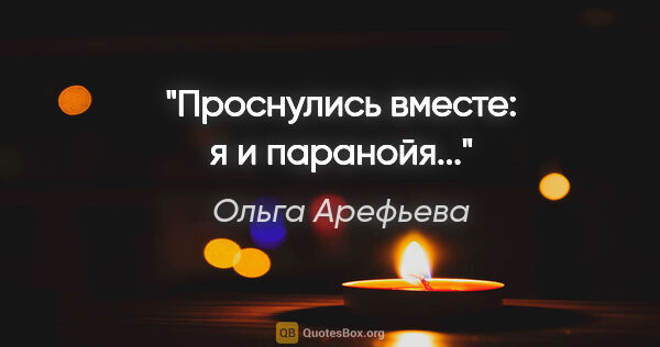 Ольга Арефьева цитата: "Проснулись вместе: я и паранойя..."