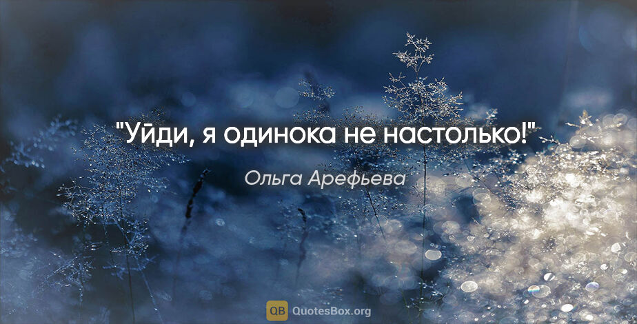 Ольга Арефьева цитата: "Уйди, я одинока не настолько!"