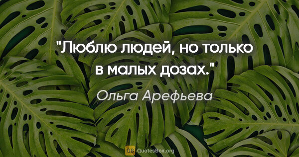 Ольга Арефьева цитата: "Люблю людей, но только в малых дозах."