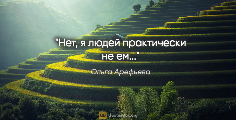 Ольга Арефьева цитата: "Нет, я людей практически не ем..."