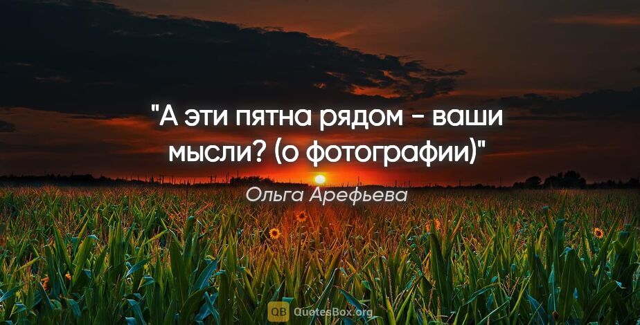 Ольга Арефьева цитата: "А эти пятна рядом - ваши мысли?

(о фотографии)"