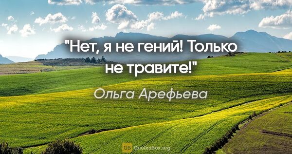 Ольга Арефьева цитата: "Нет, я не гений! Только не травите!"