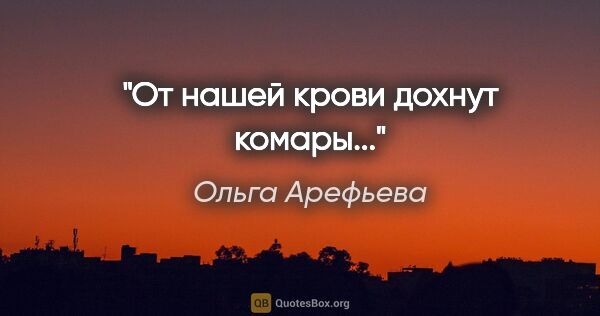 Ольга Арефьева цитата: "От нашей крови дохнут комары..."