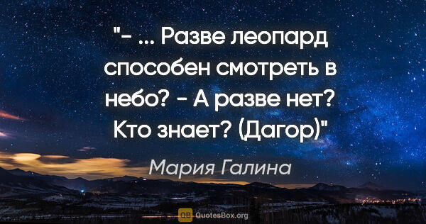 Мария Галина цитата: "- ... Разве леопард способен смотреть в небо?

- А разве нет?..."