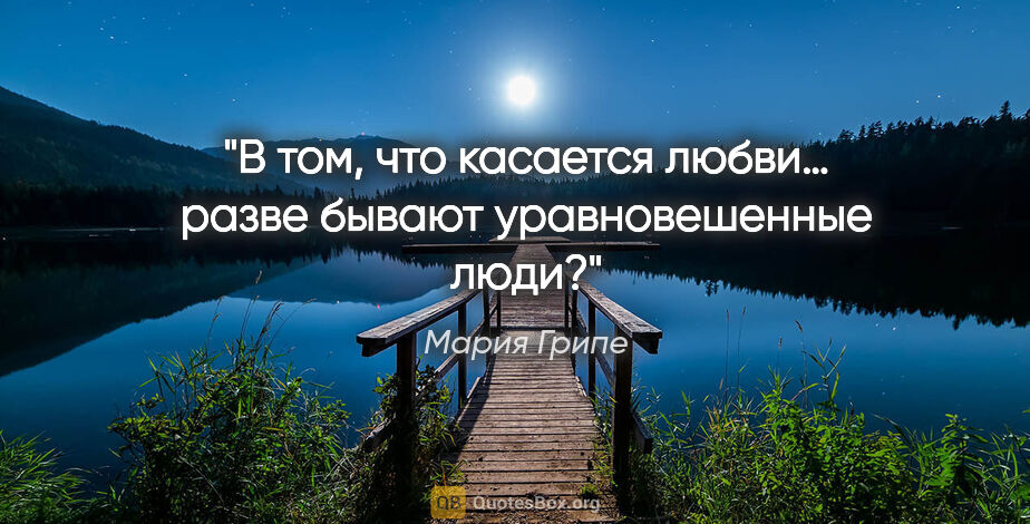 Мария Грипе цитата: "В том, что касается любви… разве бывают уравновешенные люди?"