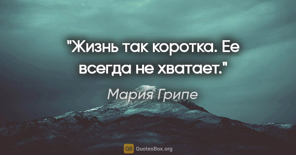 Мария Грипе цитата: "Жизнь так коротка. Ее всегда не хватает."