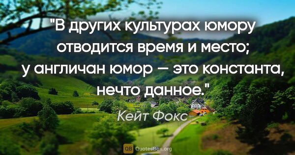 Кейт Фокс цитата: "В других культурах юмору отводится «время и место»; у англичан..."