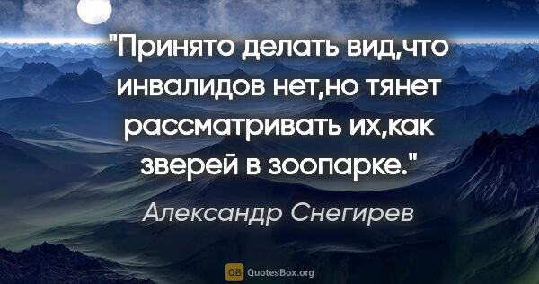 Александр Снегирев цитата: "Принято делать вид,что инвалидов нет,но тянет рассматривать..."