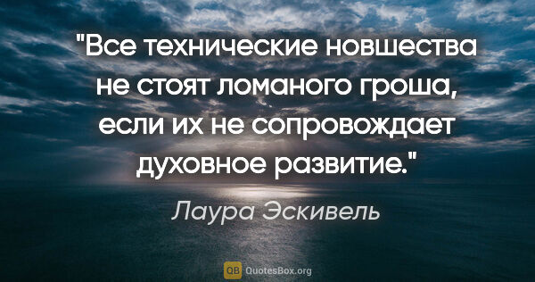 Лаура Эскивель цитата: "Все технические новшества не стоят ломаного гроша, если их не..."