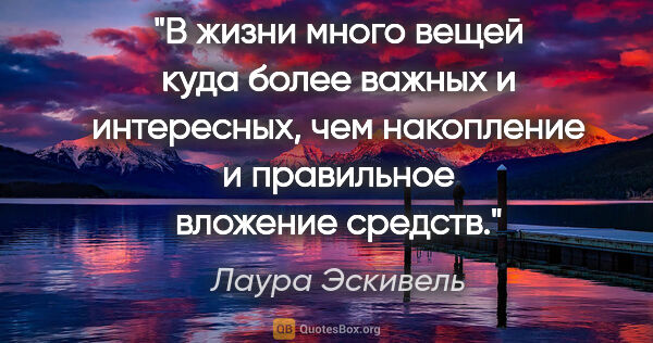 Лаура Эскивель цитата: "В жизни много вещей куда более важных и интересных, чем..."