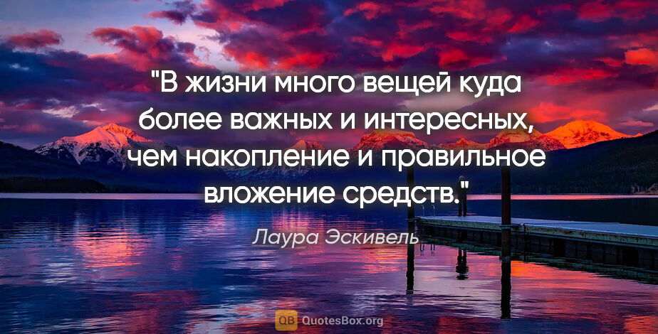 Лаура Эскивель цитата: "В жизни много вещей куда более важных и интересных, чем..."