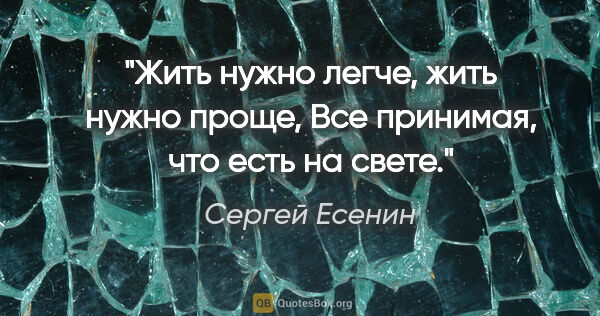 Сергей Есенин цитата: "Жить нужно легче, жить нужно проще,

Все принимая, что есть на..."