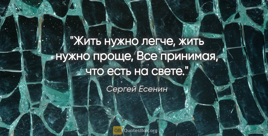 Сергей Есенин цитата: "Жить нужно легче, жить нужно проще,

Все принимая, что есть на..."