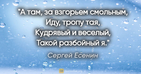 Сергей Есенин цитата: "А там, за взгорьем смольным,

Иду, тропу тая,

Кудрявый и..."