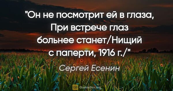 Сергей Есенин цитата: "Он не посмотрит ей в глаза,

При встрече глаз больнее..."