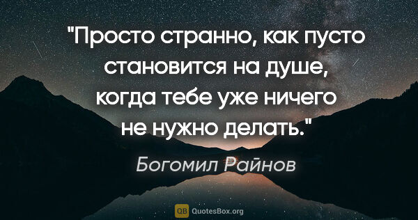 Богомил Райнов цитата: "Просто странно, как пусто становится на душе, когда тебе уже..."