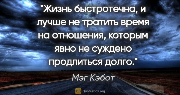 Мэг Кэбот цитата: "Жизнь быстротечна, и лучше не тратить время на отношения,..."