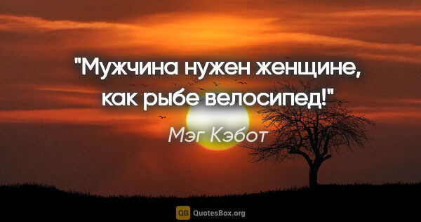 Мэг Кэбот цитата: "Мужчина нужен женщине, как рыбе велосипед!"