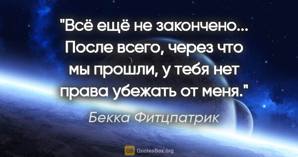 Бекка Фитцпатрик цитата: "Всё ещё не закончено... После всего, через что мы прошли, у..."