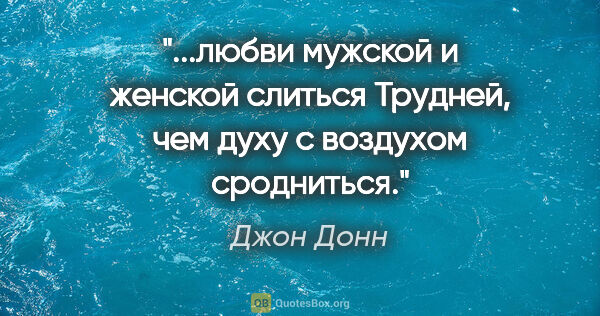 Джон Донн цитата: "любви мужской и женской слиться

Трудней, чем духу с воздухом..."