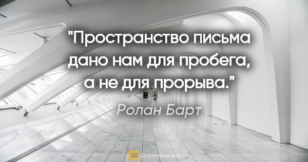 Ролан Барт цитата: "Пространство письма дано нам для пробега, а не для прорыва."