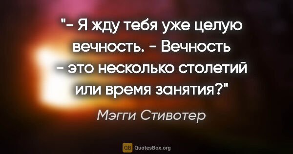 Мэгги Стивотер цитата: "- Я жду тебя уже целую вечность.

- Вечность - это несколько..."