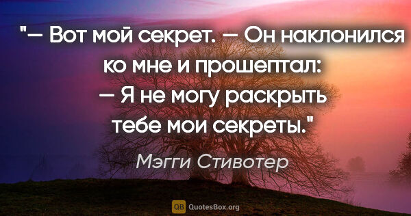 Мэгги Стивотер цитата: "— Вот мой секрет. — Он наклонился ко мне и прошептал: — Я не..."