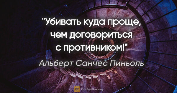 Альберт Санчес Пиньоль цитата: "Убивать куда проще, чем договориться с противником!"