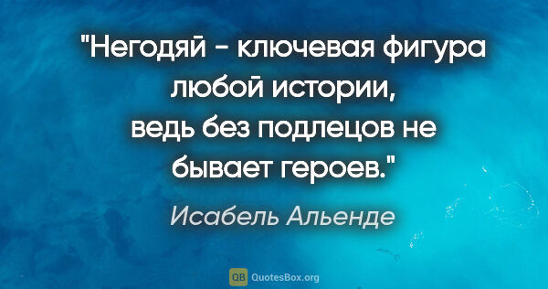 Исабель Альенде цитата: "Негодяй - ключевая фигура любой истории, ведь без подлецов не..."