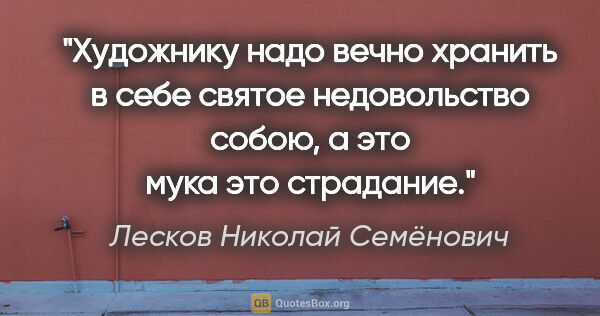 Лесков Николай Семёнович цитата: "Художнику надо вечно хранить в себе святое недовольство собою,..."