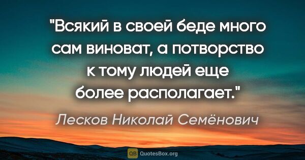 Лесков Николай Семёнович цитата: "Всякий в своей беде много сам виноват, а потворство к тому..."