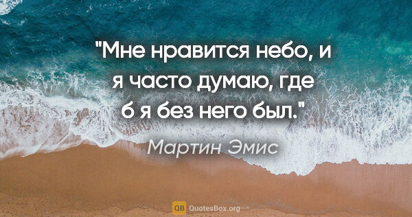 Мартин Эмис цитата: "Мне нравится небо, и я часто думаю, где б я без него был."