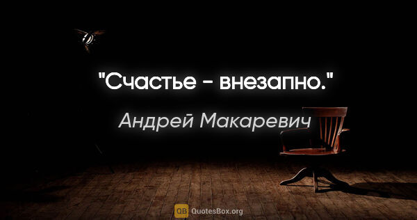 Андрей Макаревич цитата: ""Счастье - внезапно"."