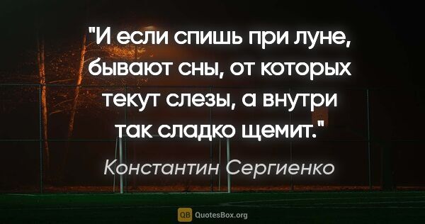 Константин Сергиенко цитата: "И если спишь при луне, бывают сны, от которых текут слезы, а..."