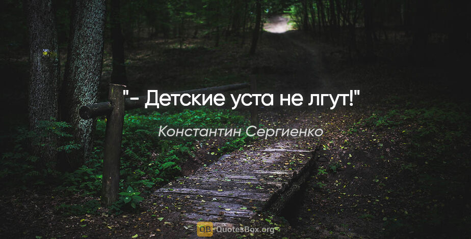 Константин Сергиенко цитата: "- Детские уста не лгут!"
