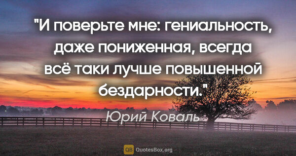 Юрий Коваль цитата: "И поверьте мне: гениальность, даже пониженная, всегда всё таки..."