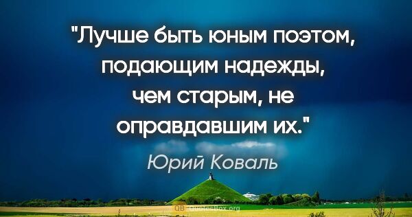 Юрий Коваль цитата: "Лучше быть юным поэтом, подающим надежды, чем старым, не..."