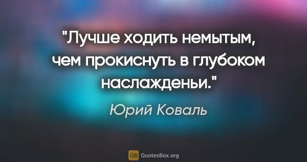 Юрий Коваль цитата: "Лучше ходить немытым, чем прокиснуть в глубоком наслажденьи."