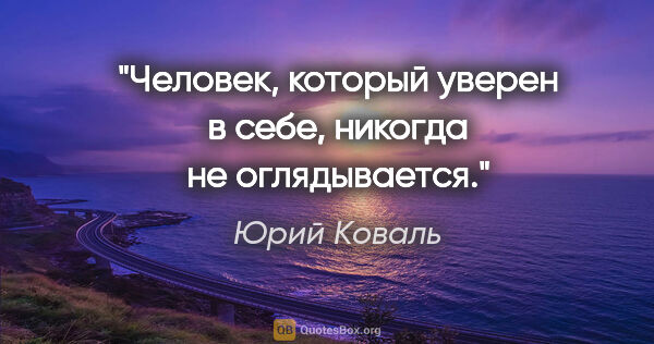 Юрий Коваль цитата: "Человек, который уверен в себе, никогда не оглядывается."
