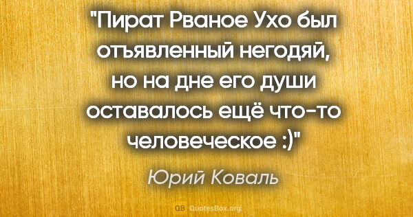 Юрий Коваль цитата: "Пират Рваное Ухо был отъявленный негодяй, но на дне его души..."